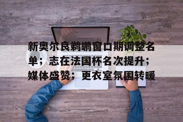 新奥尔良鹈鹕窗口期调整名单；志在法国杯名次提升；媒体盛赞；更衣室氛围转暖的简单介绍-JIUYOU体育